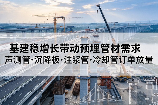 黎城基建稳增长带动预埋监测管材需求,声测管、沉降板、注浆管订单持续放量